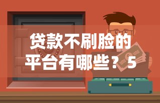 贷款不刷脸的平台有哪些？5类无需人脸识别借款渠道