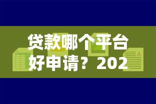贷款哪个平台好申请？2023年容易下款的平台推荐