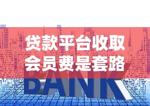 贷款平台收取会员费是套路吗？揭秘会员费背后的真相与避坑指南
