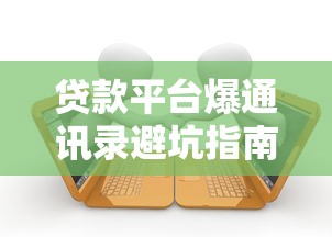 贷款平台爆通讯录避坑指南：这些套路要警惕
