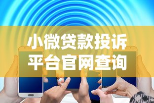 小微贷款投诉平台官网查询指南及常见问题解答