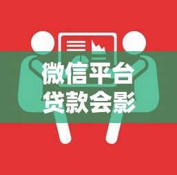微信平台贷款会影响个人征信吗？解析与注意事项