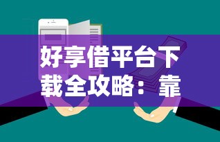 好享借平台下载全攻略：靠谱网贷平台使用流程指南