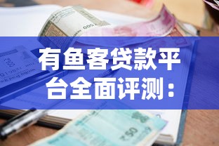 有鱼客贷款平台全面评测：利息、额度、申请流程全解析