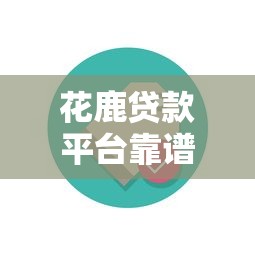 花鹿贷款平台靠谱吗?真实用户评测与贷款流程解析 花鹿贷款平台靠谱吗?真实用户评测与贷款流程解析
