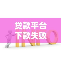 贷款平台下款失败原因及解决方法全解析 贷款平台下款失败原因及解决方法全解析