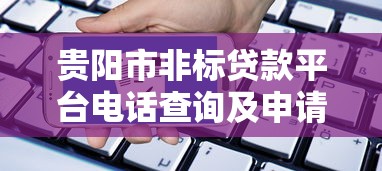 贵阳市非标贷款平台电话查询及申请攻略