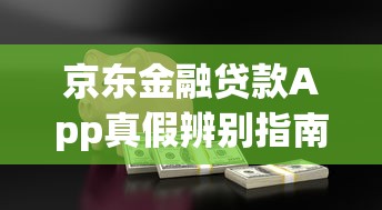京东金融贷款App真假辨别指南：安全借贷必看攻略