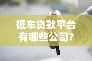 抵车贷款平台有哪些公司？十大正规机构推荐及申请攻略