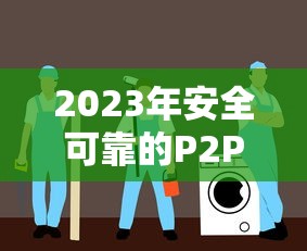 2023年安全可靠的P2P贷款平台推荐与避坑指南