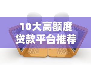 10大高额度贷款平台推荐：秒到账快速借款攻略