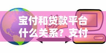 宝付和贷款平台什么关系？支付服务如何影响借贷体验
