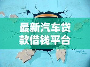 最新汽车贷款借钱平台推荐：2023正规靠谱渠道一览