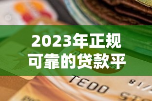2023年正规可靠的贷款平台推荐及挑选指南