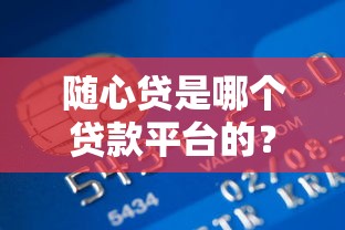 随心贷是哪个贷款平台的？全面解析中银消费金融产品资质及申请流程