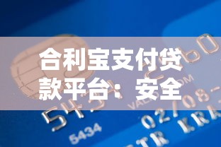 合利宝支付贷款平台：安全、便捷的借款解决方案解析