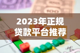 2023年正规贷款平台推荐：如何选择安全靠谱的借贷渠道