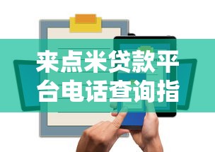 来点米贷款平台电话查询指南：快速联系客服与贷款攻略
