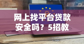 网上找平台贷款安全吗？5招教你避开风险轻松借款
