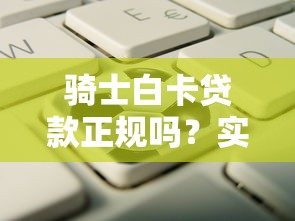 骑士白卡贷款正规吗?实测5大关键点帮你避坑 骑士白卡贷款正规吗?实测5大关键点帮你避坑
