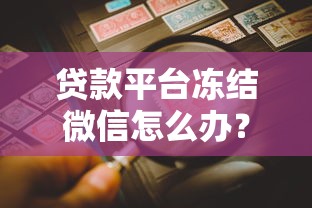 贷款平台冻结微信怎么办？3招教你快速解冻并避免风险
