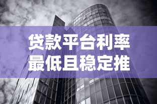 贷款平台利率最低且稳定推荐：正规低息渠道实测分析