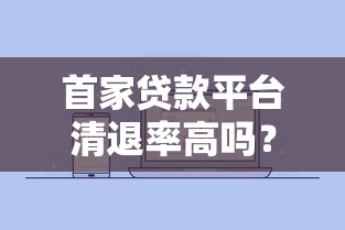 首家贷款平台清退率高吗？真实数据与避坑指南