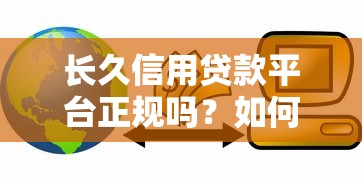 长久信用贷款平台正规吗？如何辨别靠谱贷款渠道