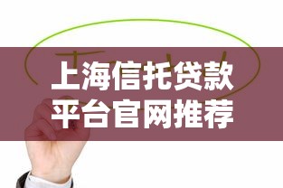 上海信托贷款平台官网推荐：如何快速找到靠谱的信托融资渠道
