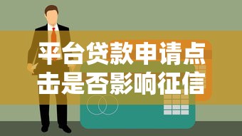 平台贷款申请点击是否影响征信？一文讲清贷款与征信关系