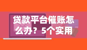 贷款平台催账怎么办？5个实用应对方法帮你解困
