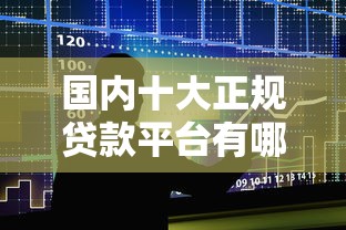 国内十大正规贷款平台有哪些？这份清单请收好
