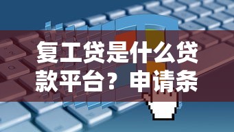 复工贷是什么贷款平台？申请条件、利率及常见问题解析