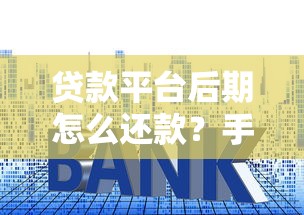 贷款平台后期怎么还款？手把手教你避免逾期套路