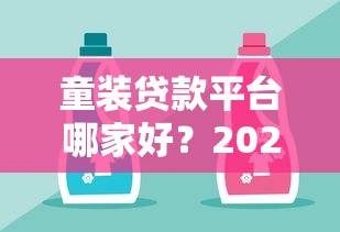 童装贷款平台哪家好？2023年靠谱推荐及选择攻略