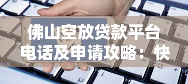佛山空放贷款平台电话及申请攻略：快速借款必看指南
