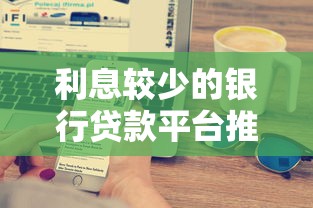 利息较少的银行贷款平台推荐及申请技巧