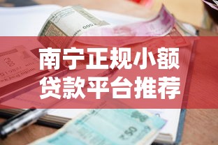 南宁正规小额贷款平台推荐：急用钱必看的10个靠谱渠道