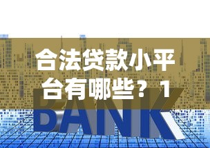 合法贷款小平台有哪些？10家正规平台推荐及避坑指南