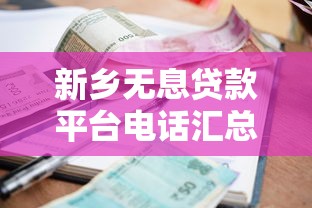 新乡无息贷款平台电话汇总及申请指南-快速获取零利息资金