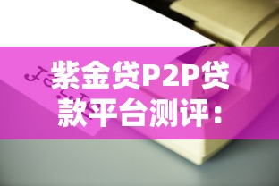 紫金贷P2P贷款平台测评：借款靠谱吗？实测解析优势与风险