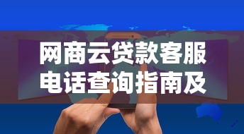 网商云贷款客服电话查询指南及使用技巧