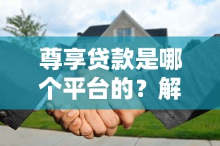 尊享贷款是哪个平台的？解析平台背景与产品优势