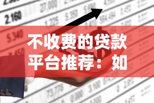 不收费的贷款平台推荐：如何选择靠谱零费用渠道