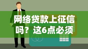网络贷款上征信吗？这6点必须提前了解