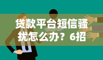 贷款平台短信骚扰怎么办？6招教你彻底拦截