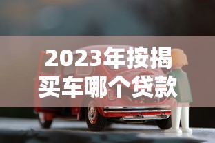 2023年按揭买车哪个贷款平台好？五大平台深度对比