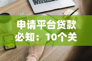 申请平台贷款必知：10个关键条件及快速通过技巧
