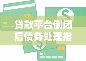 贷款平台倒闭后债务处理指南：还款责任与应对方案