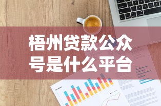 梧州贷款公众号是什么平台？一文详解平台功能与使用指南